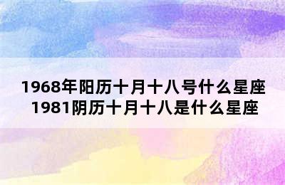 1968年阳历十月十八号什么星座 1981阴历十月十八是什么星座